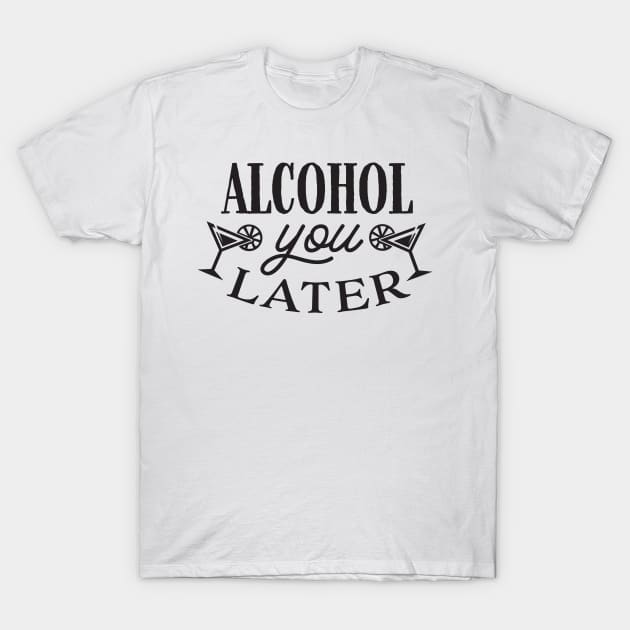 Alcohol You Later T-Shirt by CB Creative Images